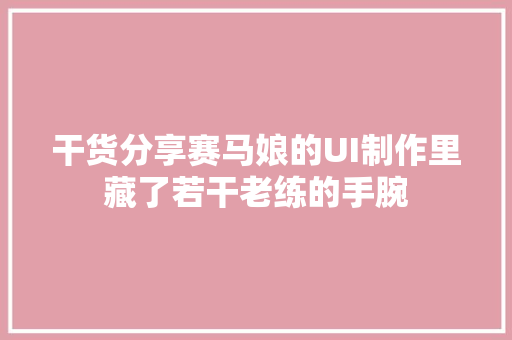 干货分享赛马娘的UI制作里藏了若干老练的手腕