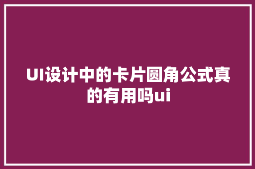 UI设计中的卡片圆角公式真的有用吗ui