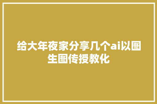 给大年夜家分享几个ai以图生图传授教化