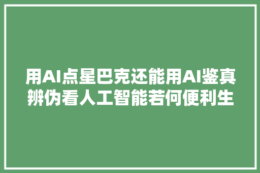 用AI点星巴克还能用AI鉴真辨伪看人工智能若何便利生活｜2024世界人工智能大年夜会