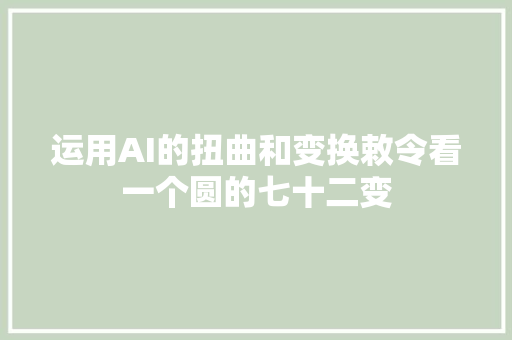 运用AI的扭曲和变换敕令看一个圆的七十二变