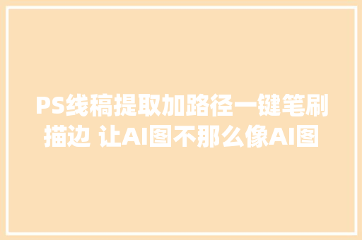 PS线稿提取加路径一键笔刷描边 让AI图不那么像AI图 ps