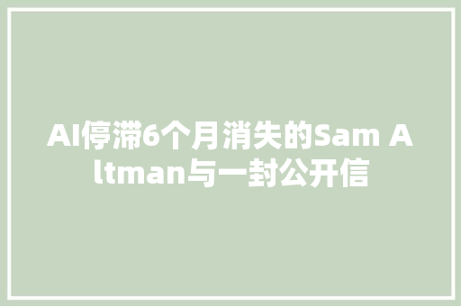 AI停滞6个月消失的Sam Altman与一封公开信