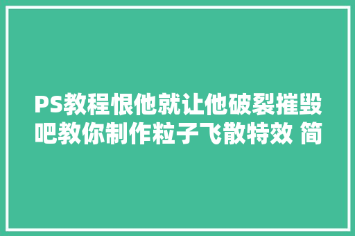 PS教程恨他就让他破裂摧毁吧教你制作粒子飞散特效 简单粗暴