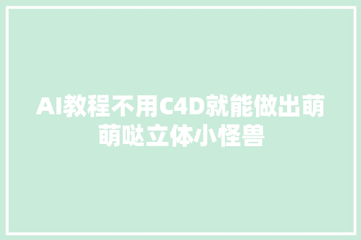 AI教程不用C4D就能做出萌萌哒立体小怪兽