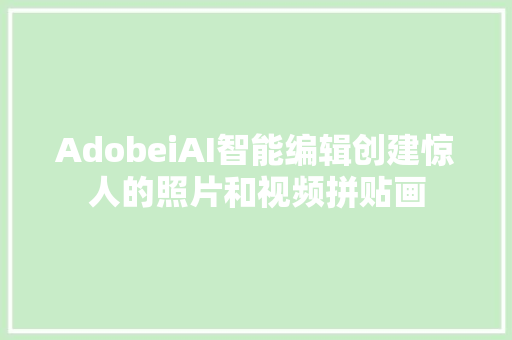 AdobeiAI智能编辑创建惊人的照片和视频拼贴画