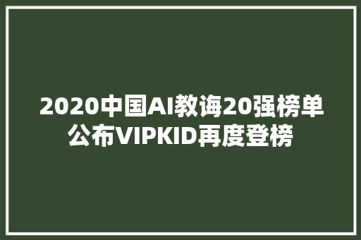 2020中国AI教诲20强榜单公布VIPKID再度登榜