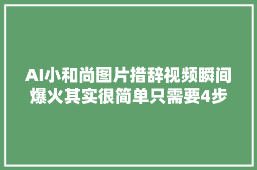 AI小和尚图片措辞视频瞬间爆火其实很简单只需要4步