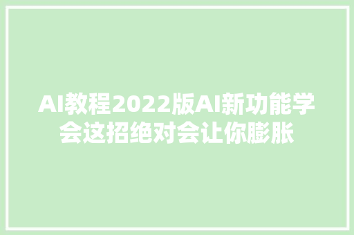 AI教程2022版AI新功能学会这招绝对会让你膨胀