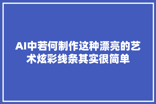 AI中若何制作这种漂亮的艺术炫彩线条其实很简单