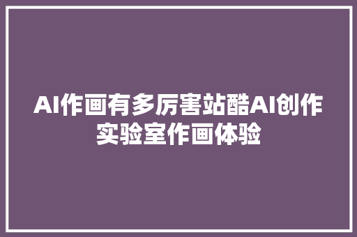 AI作画有多厉害站酷AI创作实验室作画体验