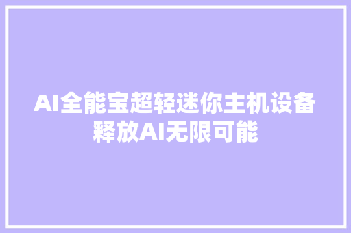 AI全能宝超轻迷你主机设备释放AI无限可能