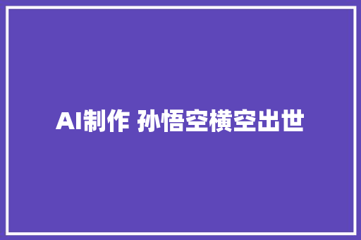 AI制作 孙悟空横空出世