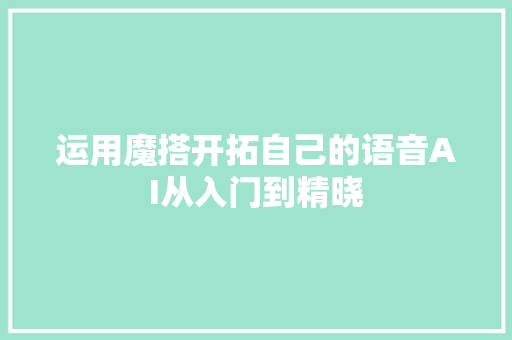 运用魔搭开拓自己的语音AI从入门到精晓