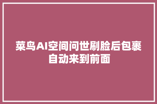 菜鸟AI空间问世刷脸后包裹自动来到前面