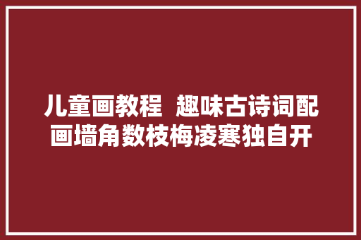 儿童画教程  趣味古诗词配画墙角数枝梅凌寒独自开