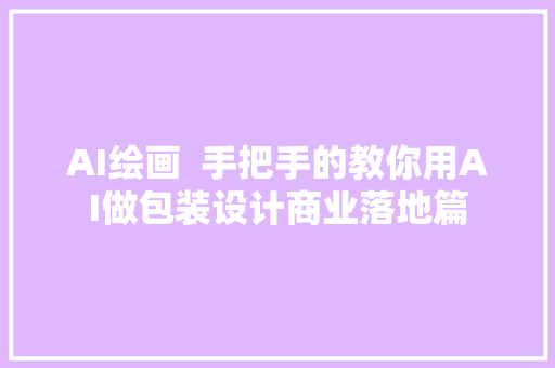 AI绘画  手把手的教你用AI做包装设计商业落地篇