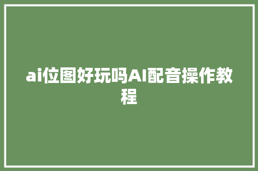 ai位图好玩吗AI配音操作教程