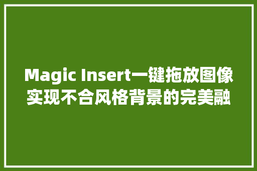 Magic Insert一键拖放图像实现不合风格背景的完美融合