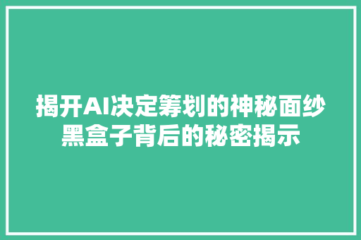 揭开AI决定筹划的神秘面纱黑盒子背后的秘密揭示