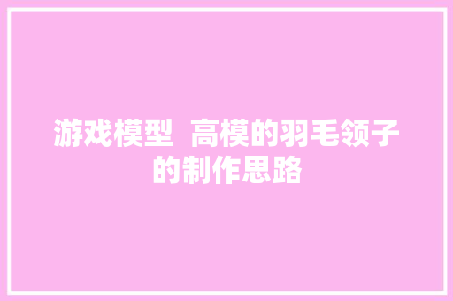 游戏模型  高模的羽毛领子的制作思路