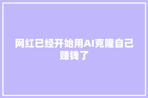 网红已经开始用AI克隆自己赚钱了