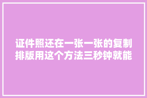 证件照还在一张一张的复制排版用这个方法三秒钟就能排好