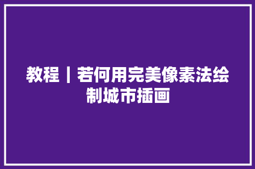 教程｜若何用完美像素法绘制城市插画