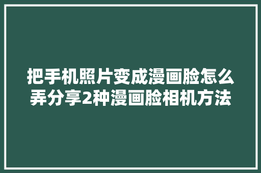 把手机照片变成漫画脸怎么弄分享2种漫画脸相机方法给你