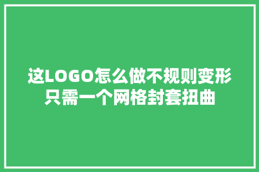 这LOGO怎么做不规则变形只需一个网格封套扭曲