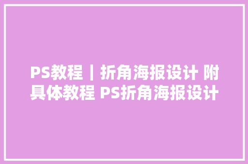 PS教程｜折角海报设计 附具体教程 PS折角海报设计演习含教程