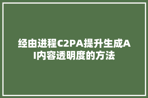 经由进程C2PA提升生成AI内容透明度的方法