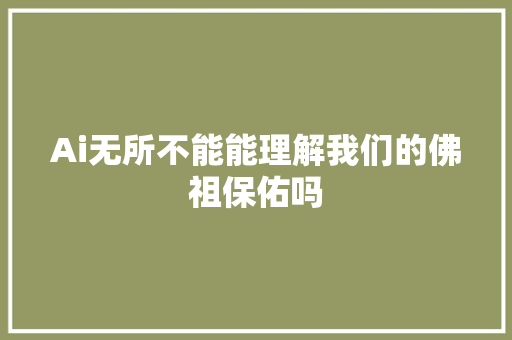 Ai无所不能能理解我们的佛祖保佑吗