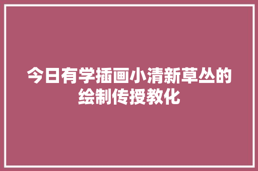 今日有学插画小清新草丛的绘制传授教化