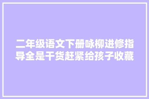 二年级语文下册咏柳进修指导全是干货赶紧给孩子收藏