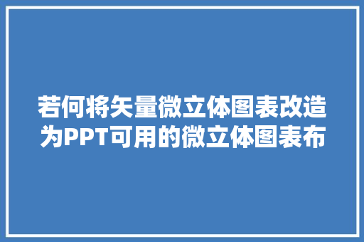 若何将矢量微立体图表改造为PPT可用的微立体图表布衣公子