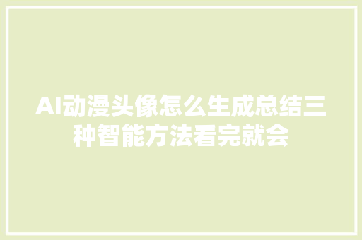 AI动漫头像怎么生成总结三种智能方法看完就会