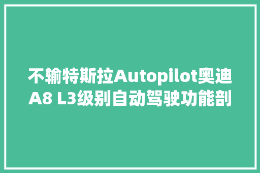 不输特斯拉Autopilot奥迪A8 L3级别自动驾驶功能剖析