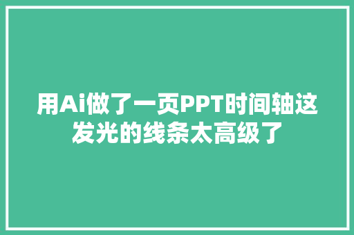 用Ai做了一页PPT时间轴这发光的线条太高级了