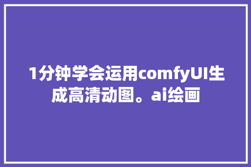 1分钟学会运用comfyUI生成高清动图。ai绘画