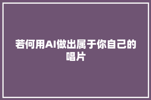 若何用AI做出属于你自己的唱片