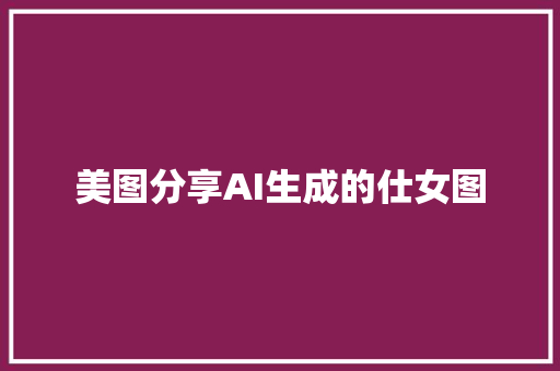 美图分享AI生成的仕女图