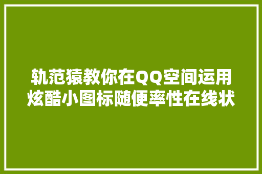 轨范猿教你在QQ空间运用炫酷小图标随便率性在线状态酷炸天