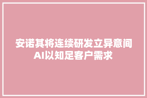 安诺其将连续研发立异意间AI以知足客户需求