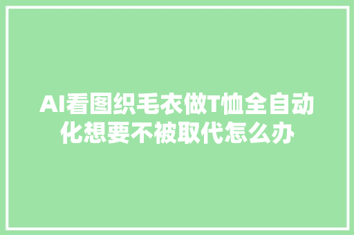 AI看图织毛衣做T恤全自动化想要不被取代怎么办