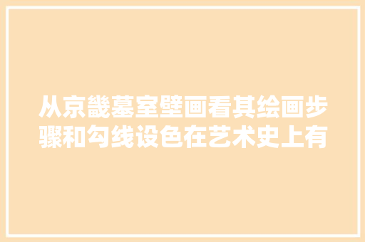 从京畿墓室壁画看其绘画步骤和勾线设色在艺术史上有何成就