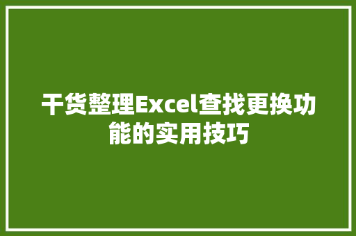 干货整理Excel查找更换功能的实用技巧