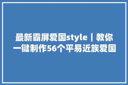 最新霸屏爱国style｜教你一键制作56个平易近族爱国头像