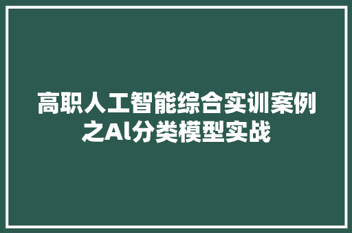 高职人工智能综合实训案例之Al分类模型实战