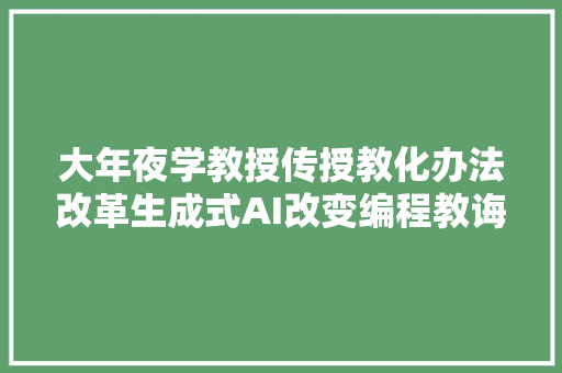 大年夜学教授传授教化办法改革生成式AI改变编程教诲